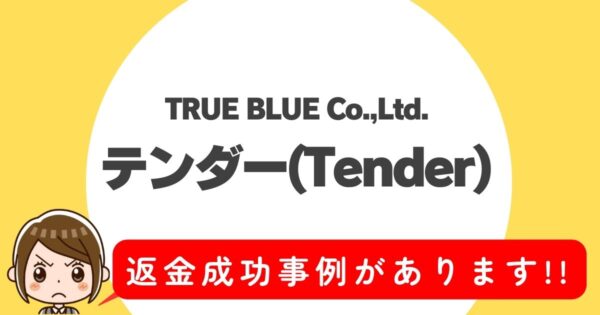 TRUE BLUE Co.,Ltd.、テンダー(Tender)、返金成功事例があります!!