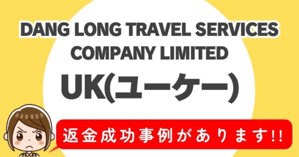 DANG LONG TRAVEL SERVICES COMPANY LIMITED、UK(ユーケー)、返金成功事例があります！