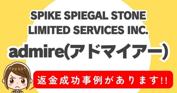 SPIKE SPIEGAL STONE LIMITED SERVICES INC.、admire(アドマイアー)、返金成功事例があります！