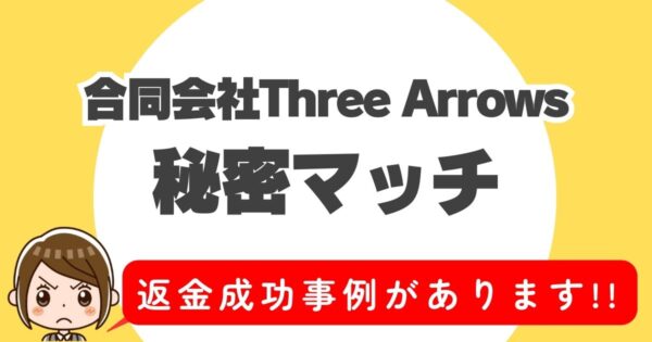 合同会社Three Arrows、秘密マッチ、返金成功事例があります！