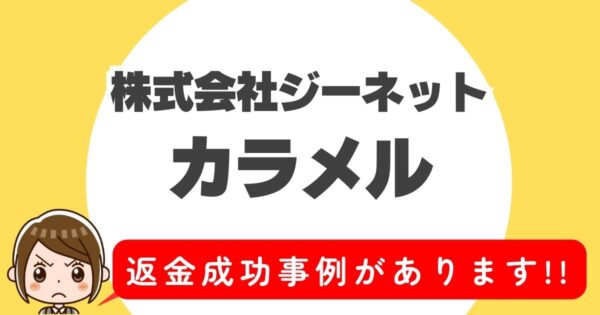 株式会社ジーネット、カラメル、返金成功事例があります！