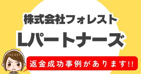 株式会社フォレスト、Lパートナーズ、返金成功事例があります。