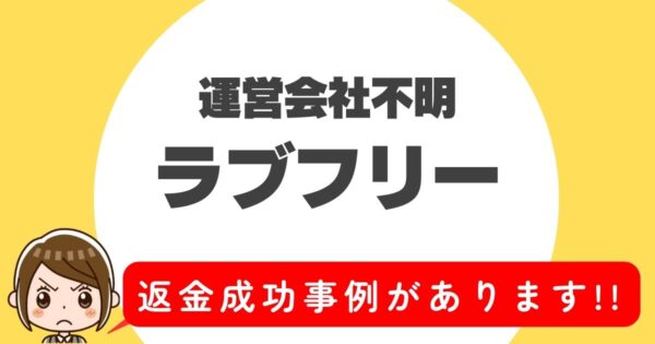 運営会社不明、ラブフリー、返金成功事例があります！