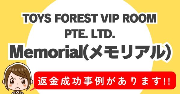 TOYS FOREST VIP ROOM PTE. LTD.、Memorial(メモリアル)、返金成功事例があります！