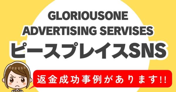 GLORIOUSONE ADVERTISING SERVISES、ピースプレイスSNS、返金成功事例があります！