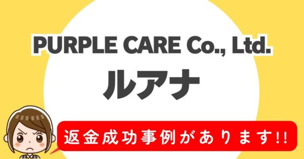 PURPLE CARE Co., Ltd.、ルアナ、返金成功事例があります！