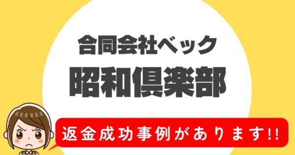 合同会社ベック、昭和倶楽部、返金成功事例があります！