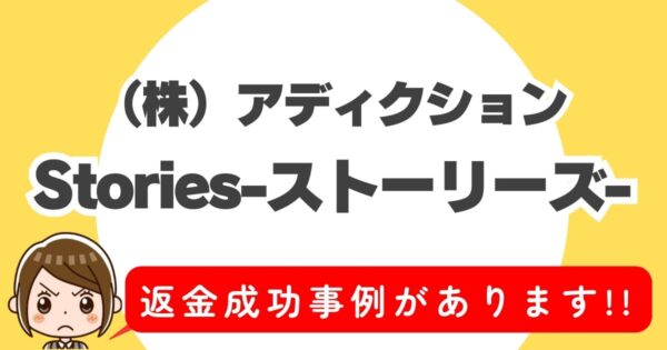 （株）アディクション、Stories-ストーリーズ-、返金成功事例があります！