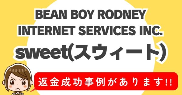 BEAN BOY RODNEY INTERNET SERVICES INC.、sweet(スウィート)、返金成功事例があります！