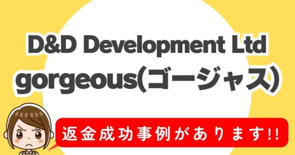 D&D Development Ltd、gorgeous(ゴージャス)、返金成功事例があります！