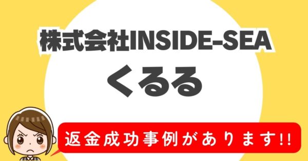 株式会社INSIDE-SEA、くるる、返金成功事例があります！