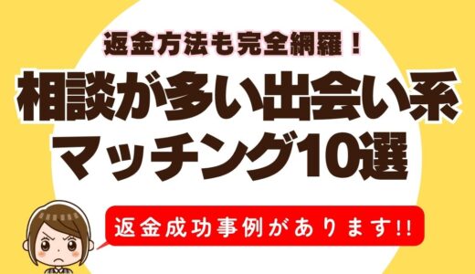 相談が多い出会い系・マッチング10選｜危険性・返金方法も完全網羅！