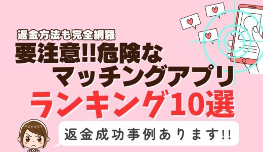 要注意！危険なマッチングアプリまとめランキング10選｜返金方法完全網羅！