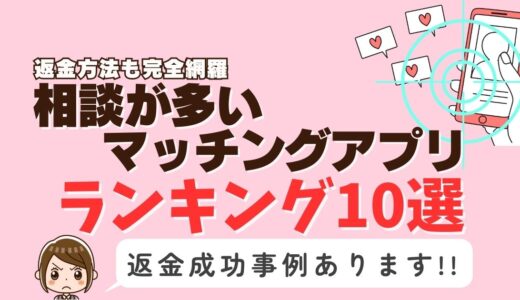 相談が多いマッチングアプリ10選｜危険性・返金方法も完全網羅！